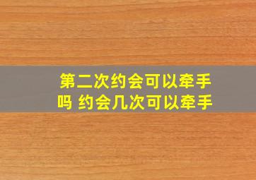 第二次约会可以牵手吗 约会几次可以牵手